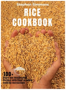 Hardcover Rice Cookbook: 100+ Quick and Healthy Rice Recipes with Easy to Follow Cooking Instructions Book