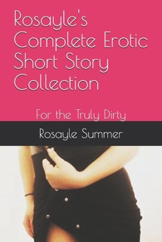 Paperback Rosayle's Complete Erotic Short Story Collection: For the Truly Dirty Book