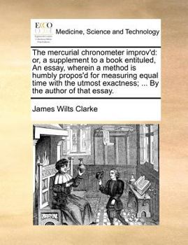 Paperback The mercurial chronometer improv'd: or, a supplement to a book entituled, An essay, wherein a method is humbly propos'd for measuring equal time with Book