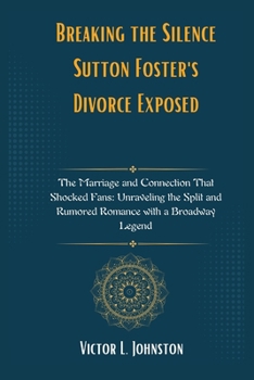 Breaking the Silence: Sutton Foster's Divorce Exposed: The Marriage and Connection That Shocked Fans: Unraveling the Split and Rumored Romance with a Broadway Legend