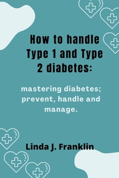 Paperback How to handle Type 1 and Type 2 diabetes: Mastering diabetes; prevent, handle and manage Book
