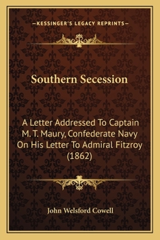 Southern Secession: A Letter Addressed To Captain M. T. Maury, Confederate Navy On His Letter To Admiral Fitzroy