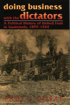 Paperback Doing Business with the Dictators: A Political History of United Fruit in Guatemala, 1899-1944 Book