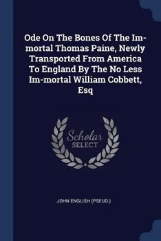 Paperback Ode On The Bones Of The Im-mortal Thomas Paine, Newly Transported From America To England By The No Less Im-mortal William Cobbett, Esq Book