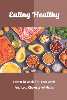 Paperback Eating Healthy: Learn To Cook The Low Carb And Low Cholesterol Meals Book