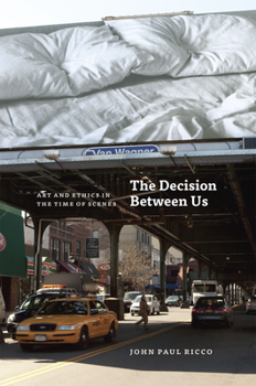 Hardcover The Decision Between Us: Art and Ethics in the Time of Scenes Book