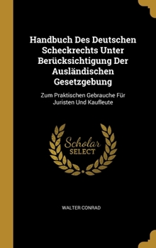 Hardcover Handbuch Des Deutschen Scheckrechts Unter Berücksichtigung Der Ausländischen Gesetzgebung: Zum Praktischen Gebrauche Für Juristen Und Kaufleute [German] Book