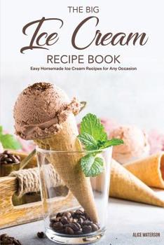 Paperback The Big Ice Cream Recipe Book: Easy Homemade Ice Cream Recipes for Any Occasion Book