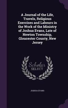 A Journal of the Life, Travels, Religious Exercises and Labours in the Work of the Ministry of Joshua Evans, Late of Newton Township, Gloucester County, New Jersey