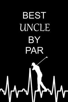 Best Uncle By Par: Unique Birthday and Christmas Present for Grandpa, Funny Gag Gifts for Golfers Who Have Everything, Small Lined Diary to Write In