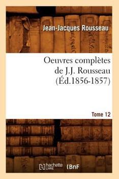 Oeuvres Completes de J. J. Rousseau, Vol. 12 (Classic Reprint)