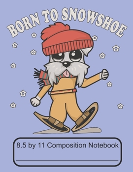 Born To Snowshoe 8.5 by 11 Composition Notebook: Adorable Winter Snowshoeing Schnauzer Puppy