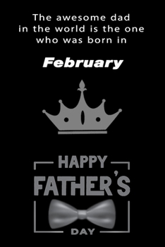The awesome dad in the world is the one who was born in February. journal and Notebook happy father's day Gift for your dad.: Blank Lined Notebook Journal, 6x9, 120 Pages.