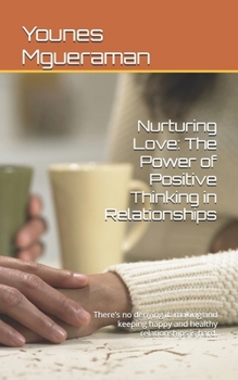 Nurturing Love: The Power of Positive Thinking in Relationships: There’s no denying it: making and keeping happy and healthy relationships is hard.