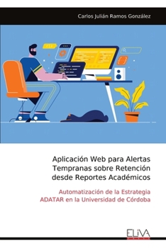 Aplicación Web para Alertas Tempranas sobre Retención desde Reportes Académicos: Automatización de la Estrategia ADATAR en la Universidad de Córdoba (Spanish Edition)