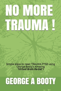 Paperback No More Trauma !: Simple steps To reset TRAUMA (PTSD) using George Booty's Amazing 'Virtual Brain ReSet' Therapy! Book