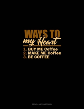 Paperback Ways To My Heart: 1.Buy Me Coffee 2.Make Me Coffee 3.Be Coffee: Cornell Notes Notebook Book
