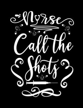 Nurse call the shots: Doctor-Patient Diary for Nurse - Nurse Gift for Women or Men, Nurse Appreciation Gift, New Nurse ... Best Nurse Gift, QUOTE BOOK FOR Nurse