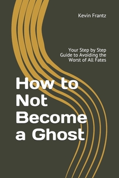 Paperback How to Not Become a Ghost: Your Step by Step Guide to Avoiding the Worst of All Fates Book