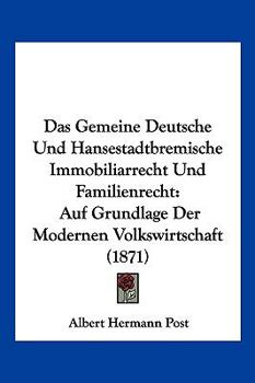 Das Gemeine Deutsche Und Hansestadtbremische Immobiliarrecht Und Familienrecht: Auf Grundlage Der Modernen Volkswirtschaft (1871)