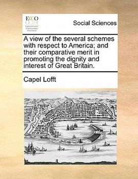 Paperback A View of the Several Schemes with Respect to America; And Their Comparative Merit in Promoting the Dignity and Interest of Great Britain. Book