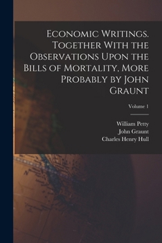 Paperback Economic Writings. Together With the Observations Upon the Bills of Mortality, More Probably by John Graunt; Volume 1 Book