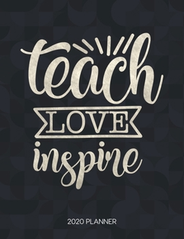 Teach Love Inspire 2020 Planner: Dated With To Do Notes And Inspirational Quotes (Motivational Calendar Diary Book - Teacher Sayings)