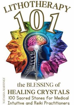 Paperback Lithotherapy 101 the Blessing of Healing Crystals: 100 Sacred Stones for Medical Intuitive and Reiki Practitioners Book