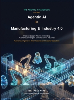 Hardcover Agentic AI in Manufacturing & Industry 4.0: A Comprehensive Hands-On Guide to Agentic AI Frameworks, Multi-Agent Reasoning, and Scalable Autonomous Wo Book