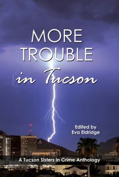 More Trouble in Tucson: A Tucson Sisters in Crime Anthology