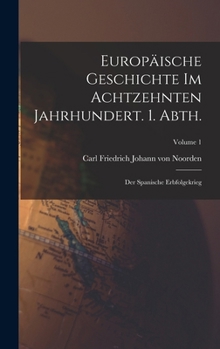 Europäische Geschichte im achtzehnten Jahrhundert. 1. Abth.: Der spanische Erbfolgekrieg; Volume 1