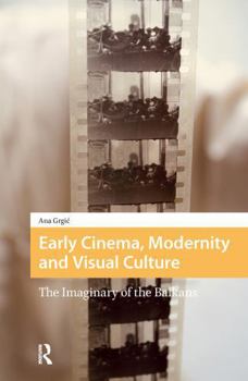 Paperback Early Cinema, Modernity and Visual Culture: The Imaginary of the Balkans Book