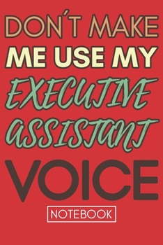 Paperback Don't Make Me Use My Executive Assistant Voice: Gift Executive Assistant Gag Journal Notebook 6x9 110 lined book