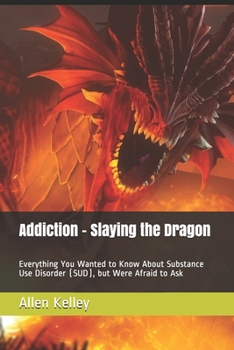 Paperback Addiction - Slaying the Dragon: Everything You Wanted to Know About Substance Use Disorder (SUD), but Were Afraid to Ask Book