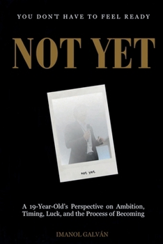 Not Yet: A 19-Year-Old's Perspective on Ambition, Timing, Luck, and the Process of Becoming