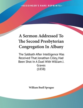 Paperback A Sermon Addressed To The Second Presbyterian Congregation In Albany: The Sabbath After Intelligence Was Received That Jonathan Cilley, Had Been Shot Book