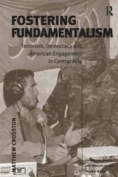 Hardcover Fostering Fundamentalism: Terrorism, Democracy and American Engagement in Central Asia Book