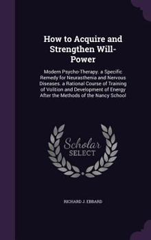 Hardcover How to Acquire and Strengthen Will-Power: Modern Psycho-Therapy. a Specific Remedy for Neurasthenia and Nervous Diseases. a Rational Course of Trainin Book