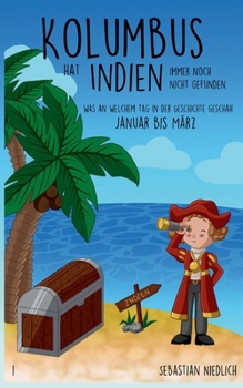 Kolumbus hat Indien immer noch nicht gefunden Band 1: Was an welchem Tag in der Geschichte geschah - Januar bis März - Book #1 of the Kolumbus hat Indien immer noch nicht gefunden