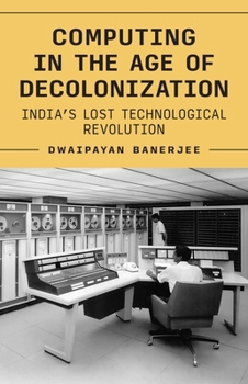 Hardcover Computing in the Age of Decolonization: India's Lost Technological Revolution Book