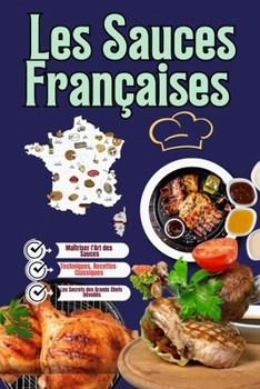 Paperback Les Sauces Françaises: L'Art et la Magie de la Gastronomie Française: "Techniques, Recettes Classiques et Idées Modernes pour Maîtriser l'Art [French] Book