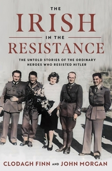 Hardcover The Irish in the Resistance: The Untold Stories of the Ordinary Heroes Who Resisted Hitler Book