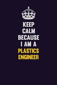 Paperback Keep Calm Because I Am A Plastics Engineer: Motivational and inspirational career blank lined gift notebook with matte finish Book