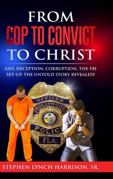 Hardcover From Cop to Convict to Christ: Lies, Deception, Corruption, the FBI Setup. The Untold Story Revealed! Book