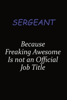 sergeant Because Freaking Awesome Is Not An Official Job Title: Career journal, notebook and writing journal for encouraging men, women and kids. A framework for building your career.