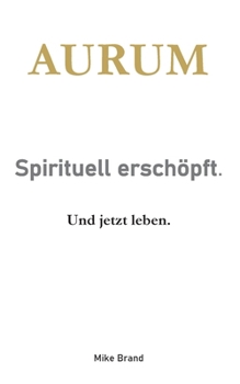 AURUM - Sprituell erschöpft.: Und jetzt leben. (German Edition)
