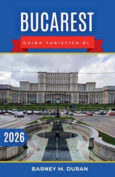 Bucarest Guida turistica di 2026: Scopri con facilità l'architettura iconica della città, i musei e i quartieri vivaci. (Italian Edition)