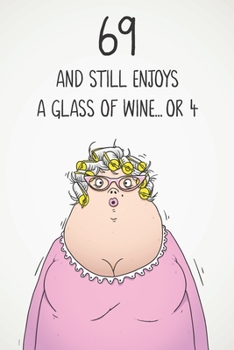 69 And Still Enjoys A Glass Of Wine... Or 4: Funny Women's 69th Birthday 122 Page Diary Journal Notebook Gift For Wine Lovers