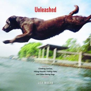 Hardcover Unleashed: Climbing Canines, Hiking Hounds, Fishing Fidos, and Daring Dogs Book