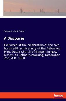 A Discourse: Delivered at the Celebration of the Two Hundredth Anniversary of the Reformed Prot; Dutch Church of Bergen, in New Jersey, on Sabbath Morning, December 2nd, A. D. 1860